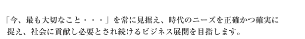 社会に貢献し、必要とされ続けるビジネスでありたい。